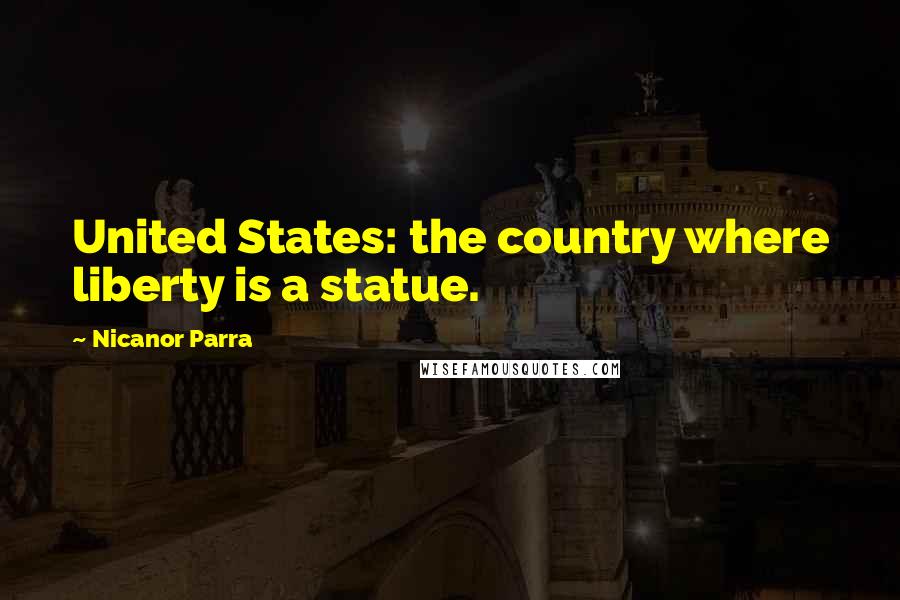 Nicanor Parra Quotes: United States: the country where liberty is a statue.