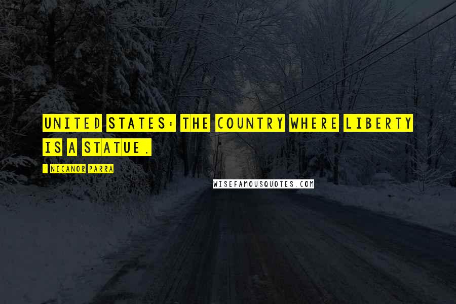 Nicanor Parra Quotes: United States: the country where liberty is a statue.