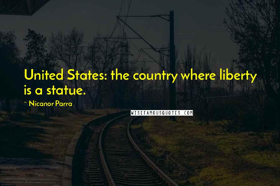 Nicanor Parra Quotes: United States: the country where liberty is a statue.