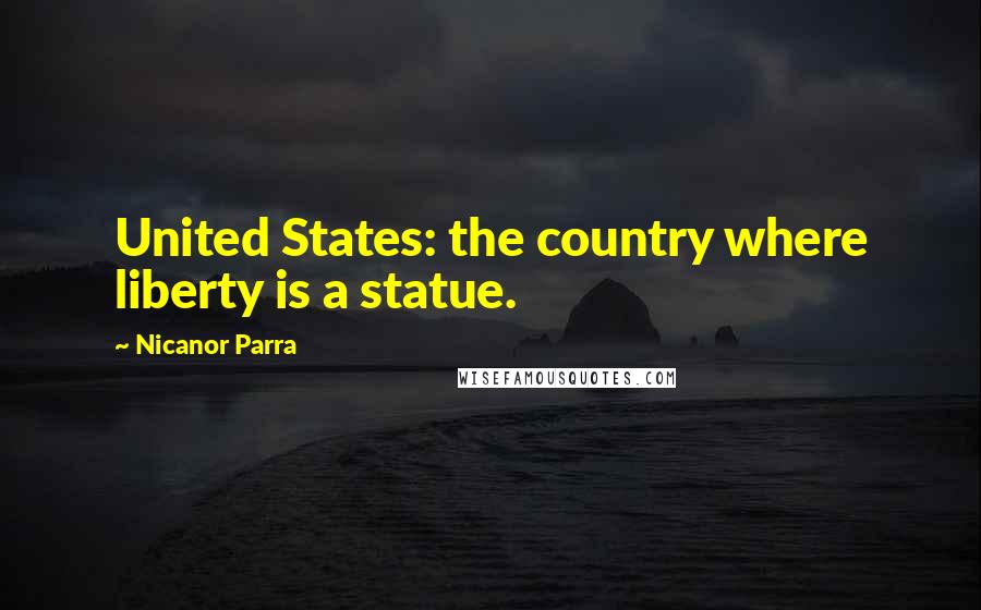 Nicanor Parra Quotes: United States: the country where liberty is a statue.