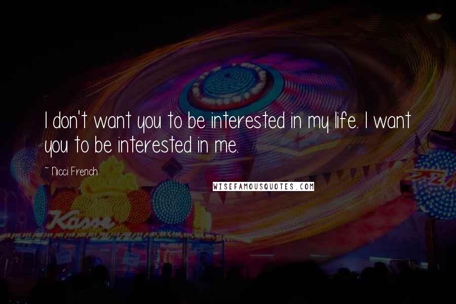Nicci French Quotes: I don't want you to be interested in my life. I want you to be interested in me.