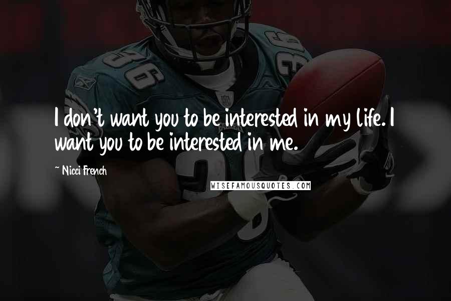 Nicci French Quotes: I don't want you to be interested in my life. I want you to be interested in me.