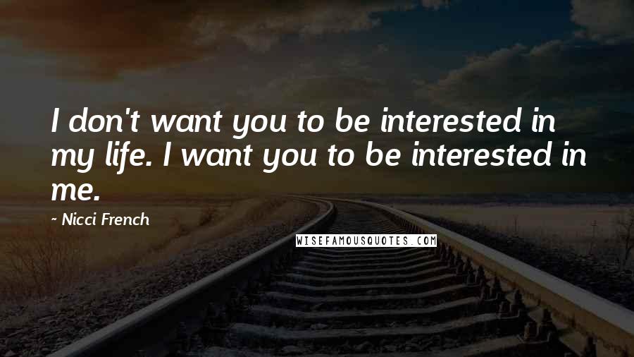 Nicci French Quotes: I don't want you to be interested in my life. I want you to be interested in me.