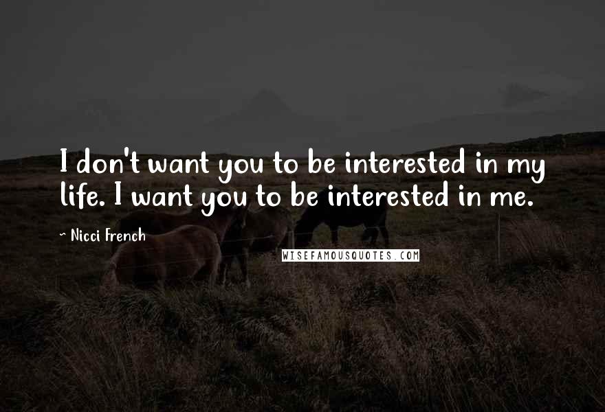 Nicci French Quotes: I don't want you to be interested in my life. I want you to be interested in me.