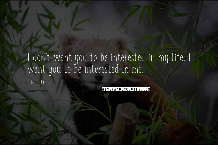 Nicci French Quotes: I don't want you to be interested in my life. I want you to be interested in me.