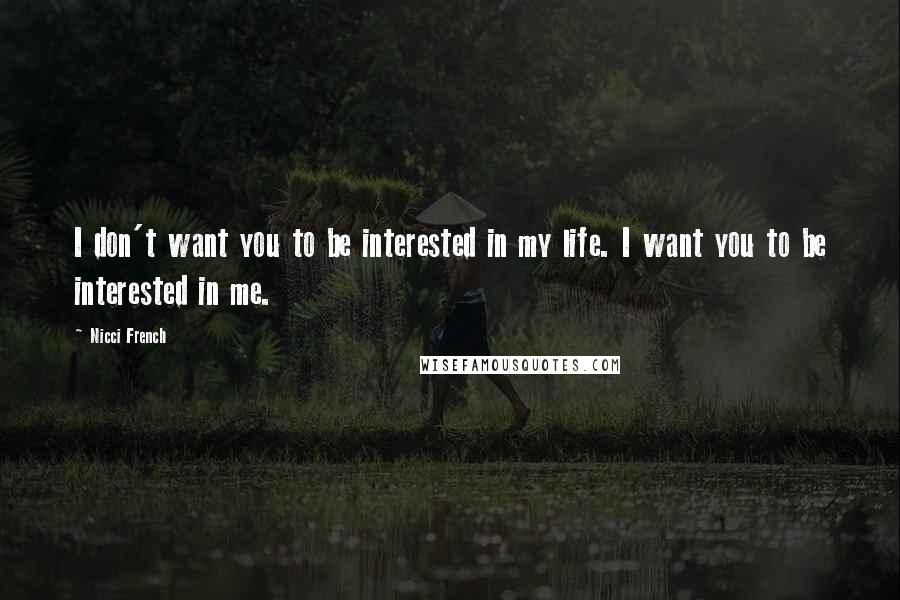 Nicci French Quotes: I don't want you to be interested in my life. I want you to be interested in me.