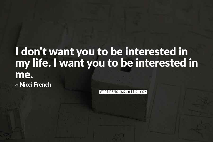 Nicci French Quotes: I don't want you to be interested in my life. I want you to be interested in me.