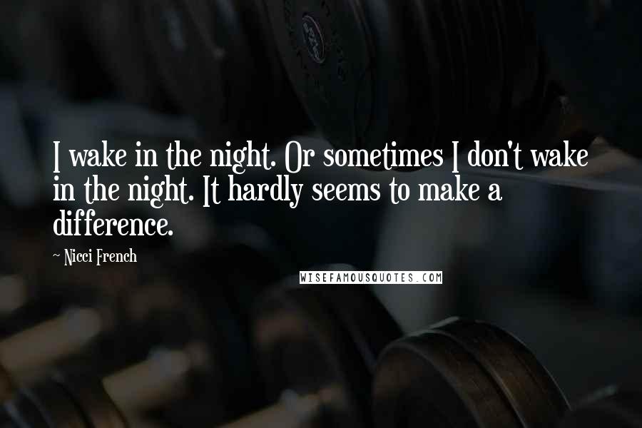 Nicci French Quotes: I wake in the night. Or sometimes I don't wake in the night. It hardly seems to make a difference.