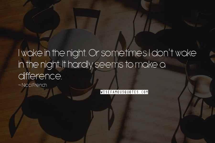 Nicci French Quotes: I wake in the night. Or sometimes I don't wake in the night. It hardly seems to make a difference.