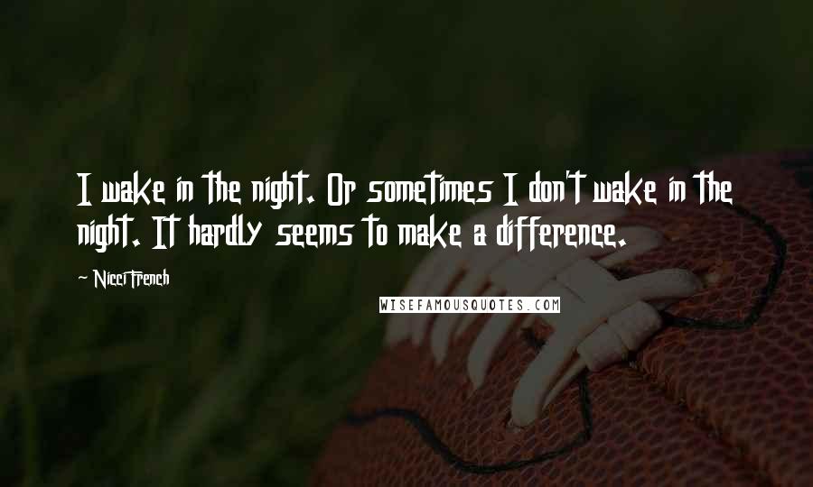 Nicci French Quotes: I wake in the night. Or sometimes I don't wake in the night. It hardly seems to make a difference.