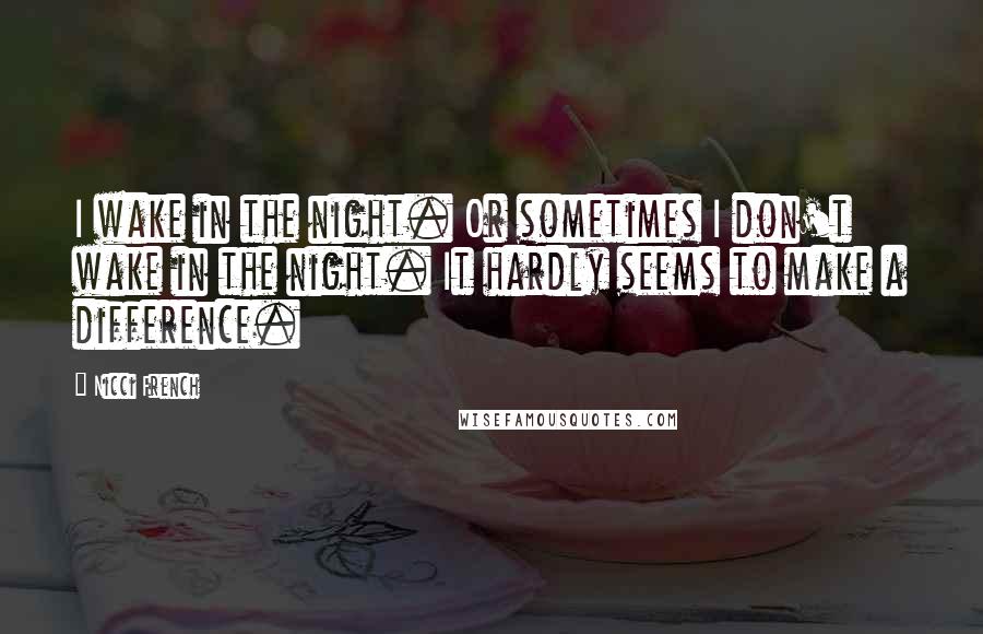Nicci French Quotes: I wake in the night. Or sometimes I don't wake in the night. It hardly seems to make a difference.