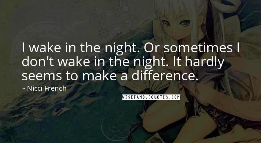 Nicci French Quotes: I wake in the night. Or sometimes I don't wake in the night. It hardly seems to make a difference.