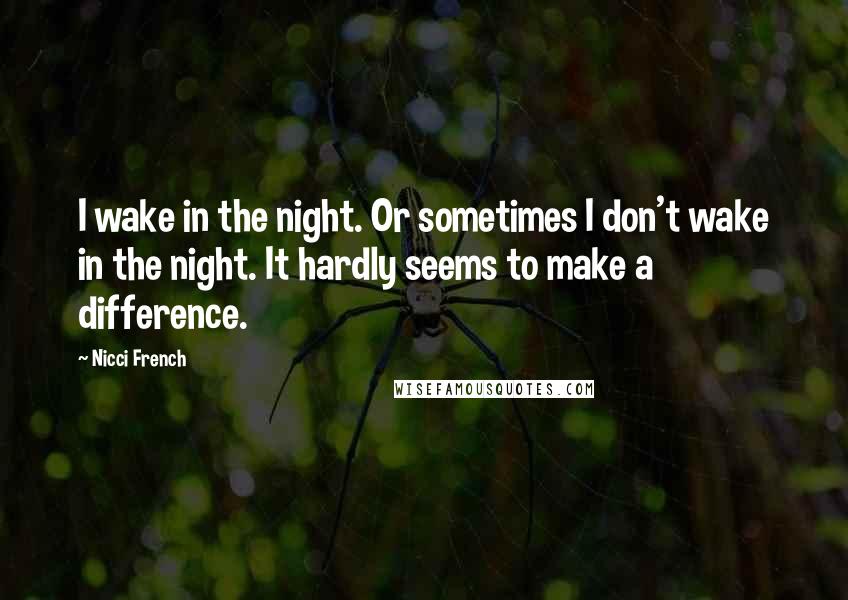 Nicci French Quotes: I wake in the night. Or sometimes I don't wake in the night. It hardly seems to make a difference.
