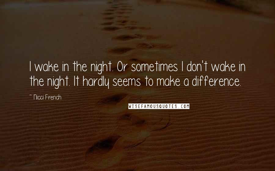 Nicci French Quotes: I wake in the night. Or sometimes I don't wake in the night. It hardly seems to make a difference.