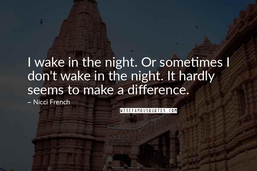 Nicci French Quotes: I wake in the night. Or sometimes I don't wake in the night. It hardly seems to make a difference.