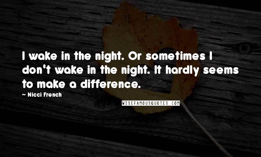 Nicci French Quotes: I wake in the night. Or sometimes I don't wake in the night. It hardly seems to make a difference.
