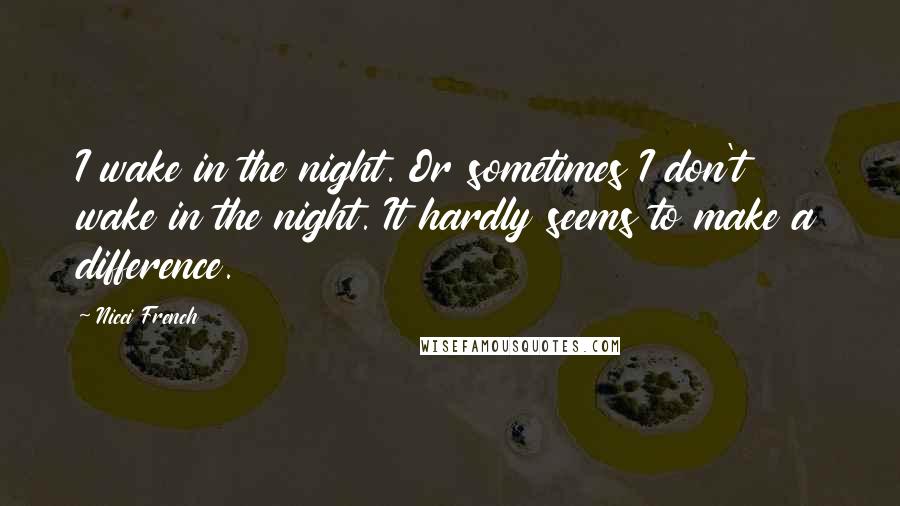 Nicci French Quotes: I wake in the night. Or sometimes I don't wake in the night. It hardly seems to make a difference.