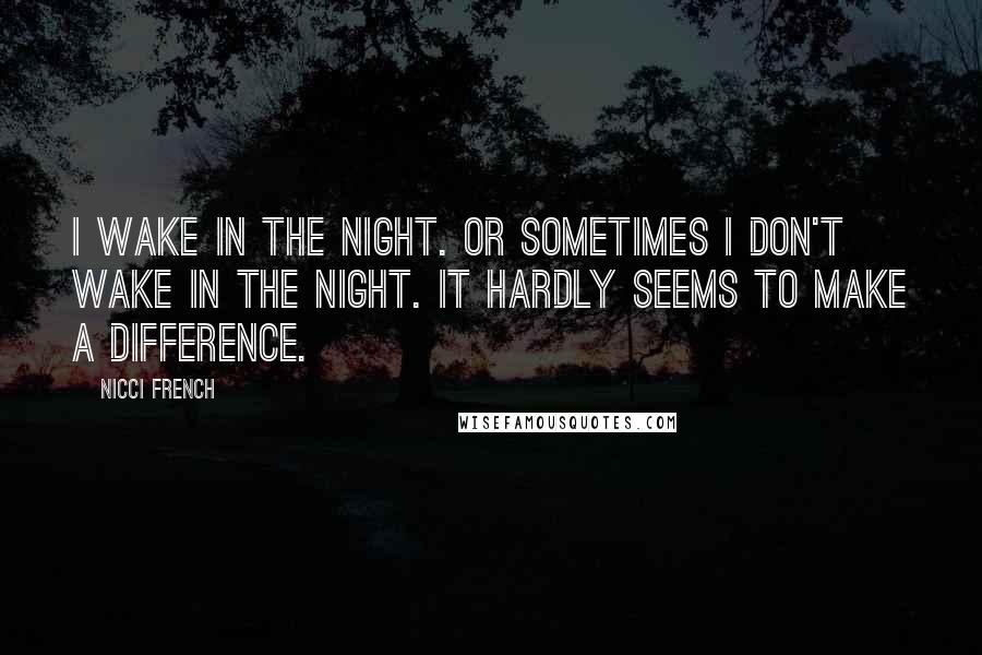 Nicci French Quotes: I wake in the night. Or sometimes I don't wake in the night. It hardly seems to make a difference.