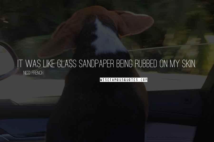 Nicci French Quotes: it was like glass sandpaper being rubbed on my skin.