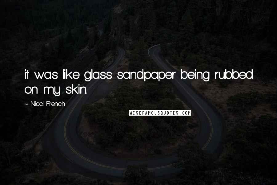 Nicci French Quotes: it was like glass sandpaper being rubbed on my skin.