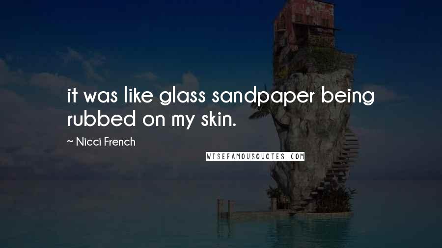 Nicci French Quotes: it was like glass sandpaper being rubbed on my skin.