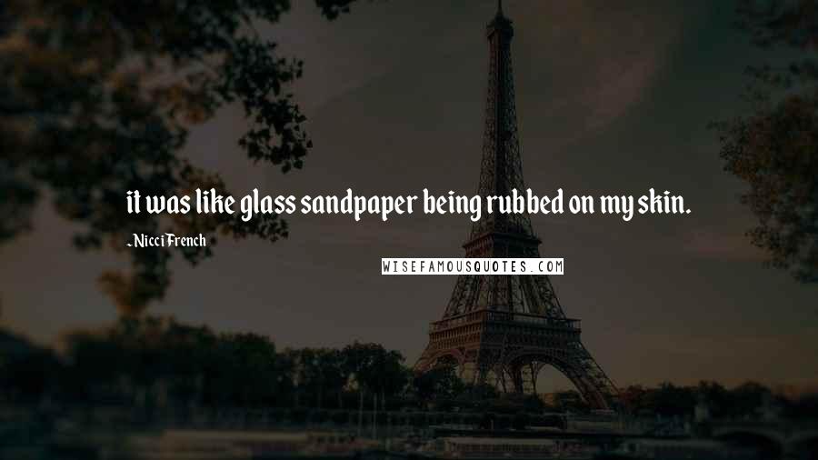 Nicci French Quotes: it was like glass sandpaper being rubbed on my skin.