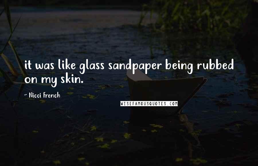 Nicci French Quotes: it was like glass sandpaper being rubbed on my skin.