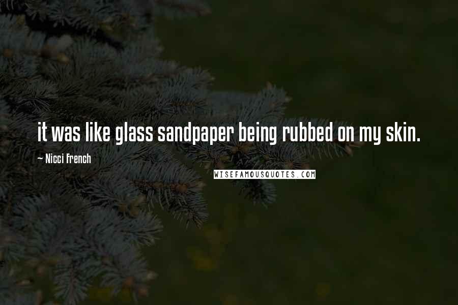 Nicci French Quotes: it was like glass sandpaper being rubbed on my skin.