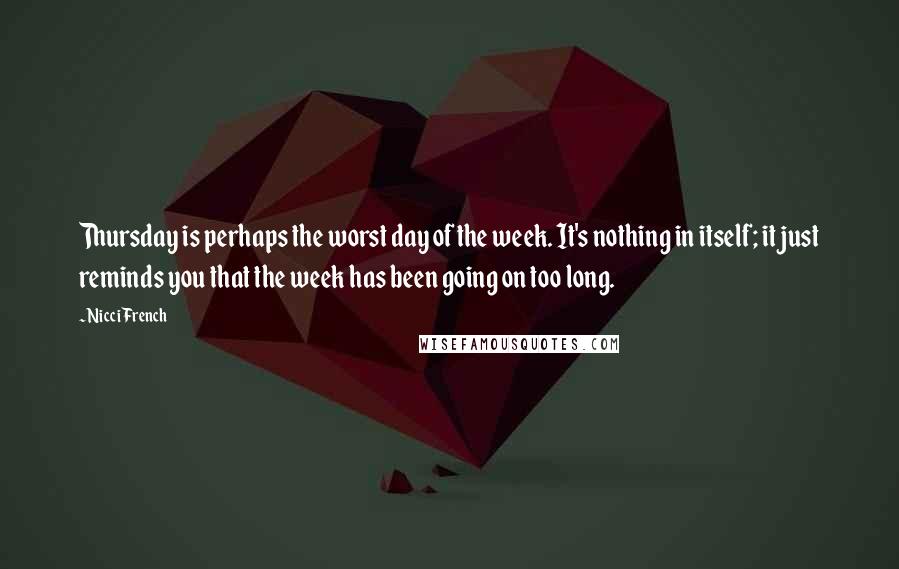 Nicci French Quotes: Thursday is perhaps the worst day of the week. It's nothing in itself; it just reminds you that the week has been going on too long.