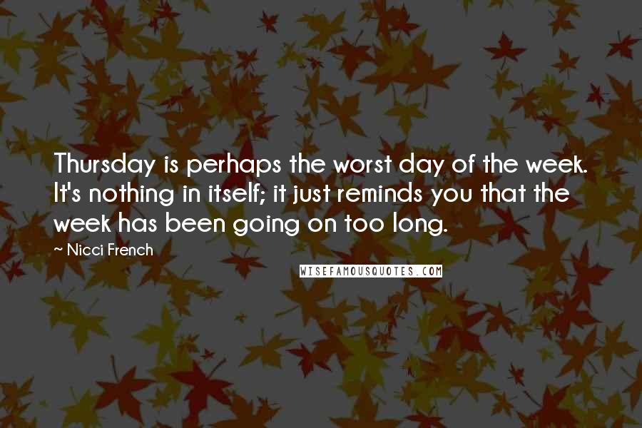 Nicci French Quotes: Thursday is perhaps the worst day of the week. It's nothing in itself; it just reminds you that the week has been going on too long.