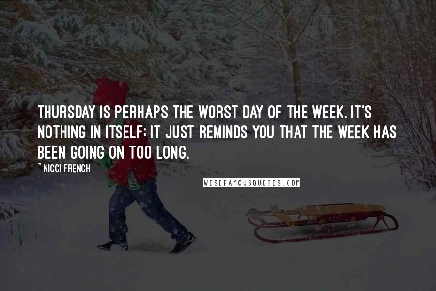 Nicci French Quotes: Thursday is perhaps the worst day of the week. It's nothing in itself; it just reminds you that the week has been going on too long.