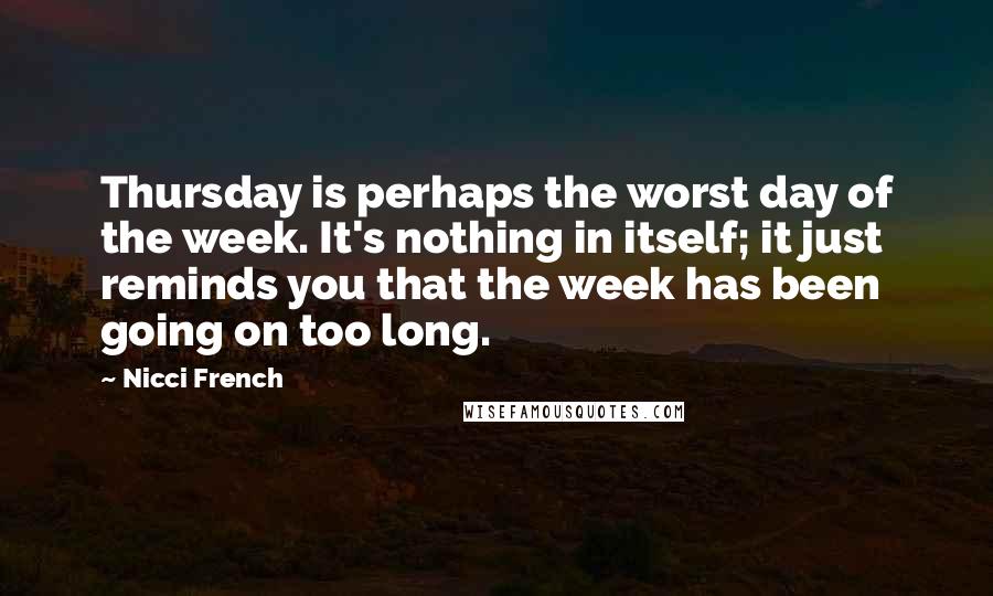 Nicci French Quotes: Thursday is perhaps the worst day of the week. It's nothing in itself; it just reminds you that the week has been going on too long.