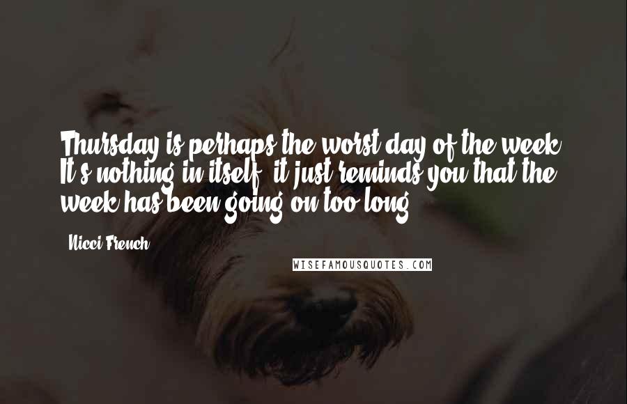 Nicci French Quotes: Thursday is perhaps the worst day of the week. It's nothing in itself; it just reminds you that the week has been going on too long.