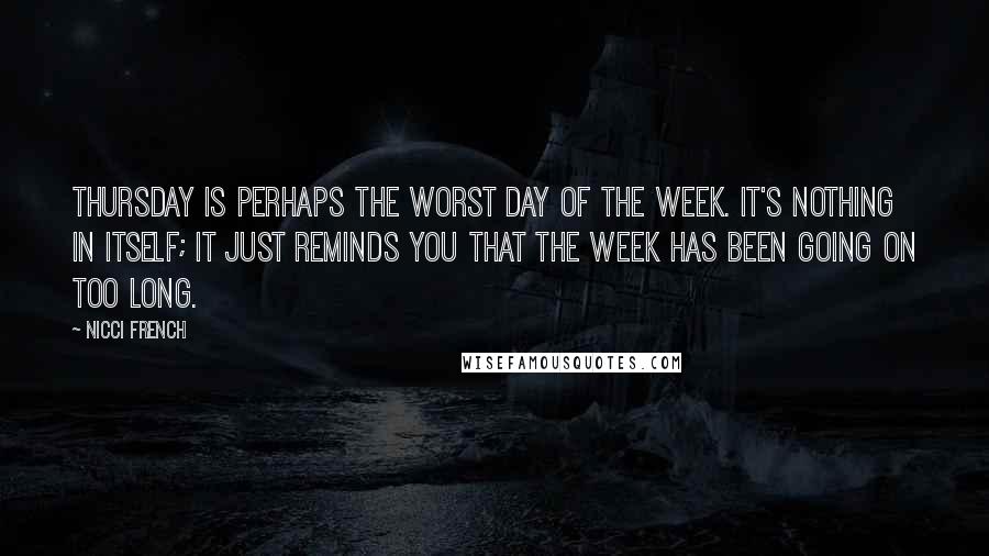 Nicci French Quotes: Thursday is perhaps the worst day of the week. It's nothing in itself; it just reminds you that the week has been going on too long.