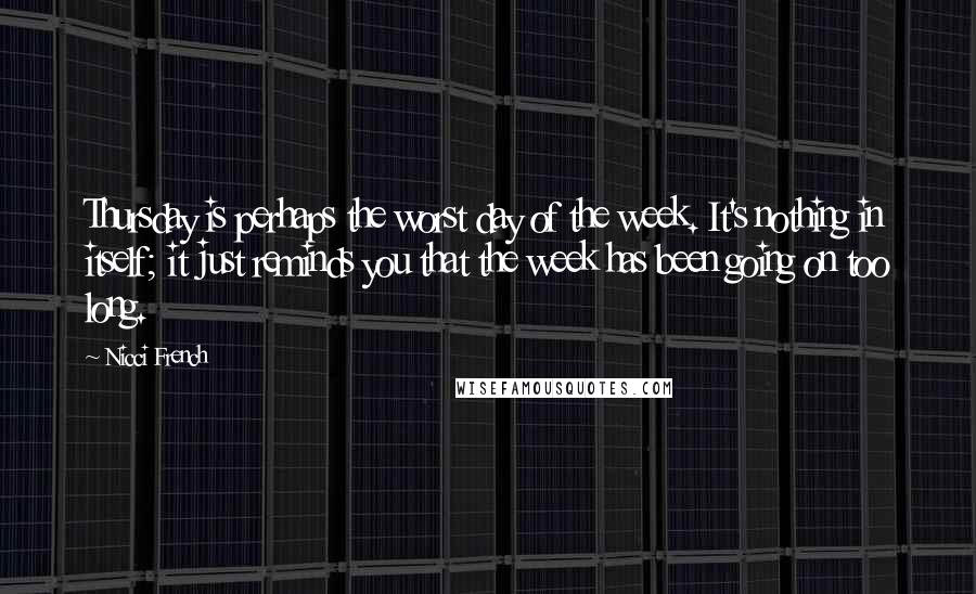 Nicci French Quotes: Thursday is perhaps the worst day of the week. It's nothing in itself; it just reminds you that the week has been going on too long.