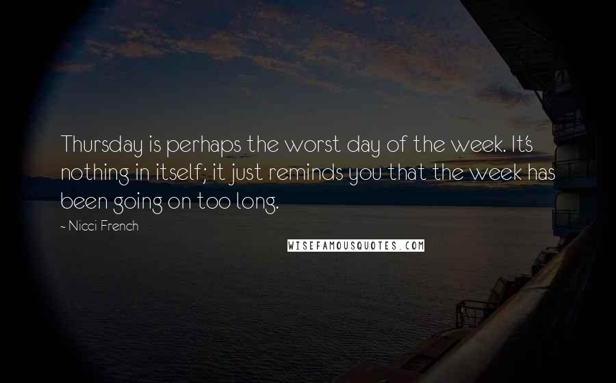 Nicci French Quotes: Thursday is perhaps the worst day of the week. It's nothing in itself; it just reminds you that the week has been going on too long.