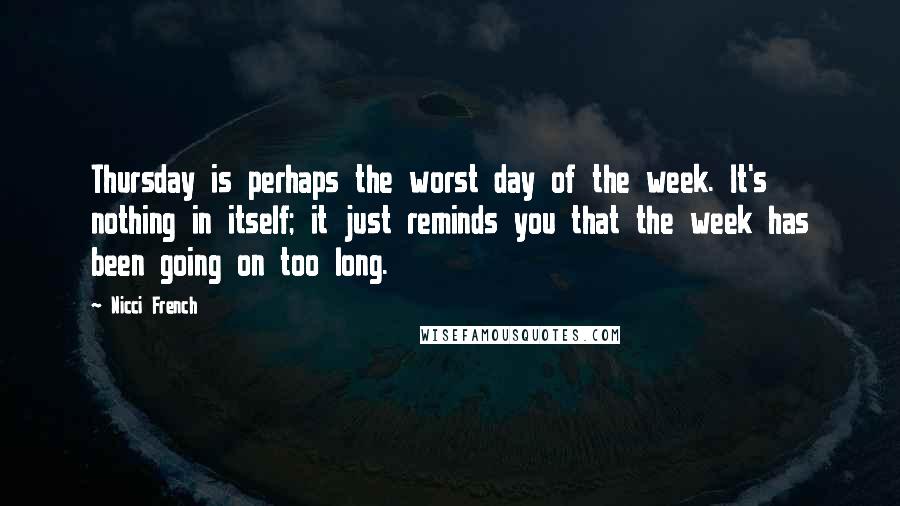 Nicci French Quotes: Thursday is perhaps the worst day of the week. It's nothing in itself; it just reminds you that the week has been going on too long.