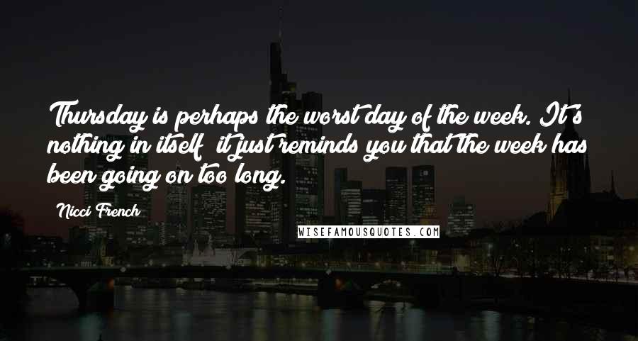 Nicci French Quotes: Thursday is perhaps the worst day of the week. It's nothing in itself; it just reminds you that the week has been going on too long.