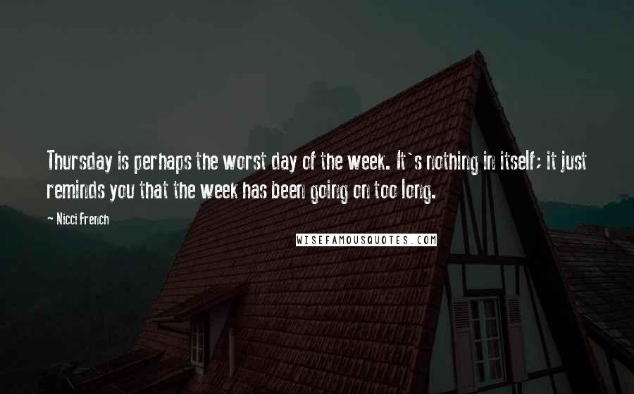 Nicci French Quotes: Thursday is perhaps the worst day of the week. It's nothing in itself; it just reminds you that the week has been going on too long.