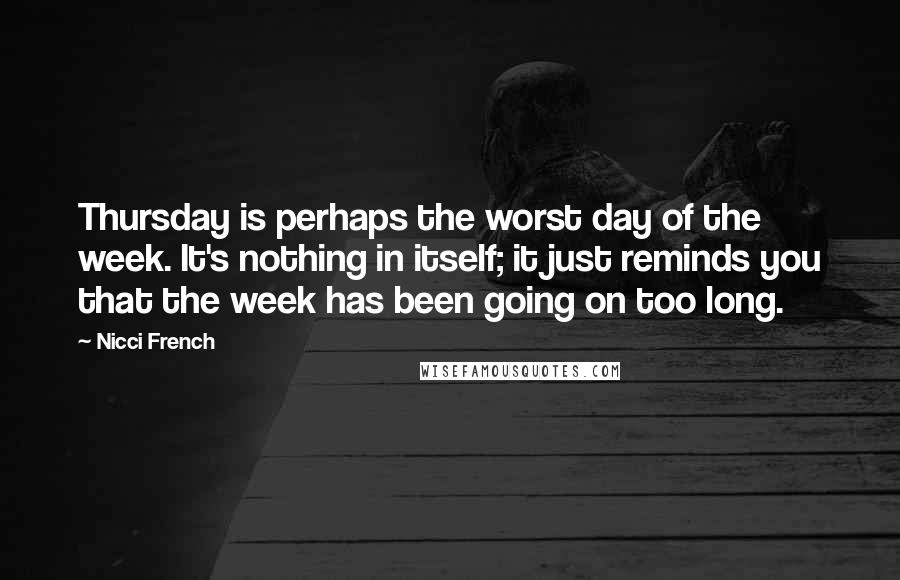 Nicci French Quotes: Thursday is perhaps the worst day of the week. It's nothing in itself; it just reminds you that the week has been going on too long.