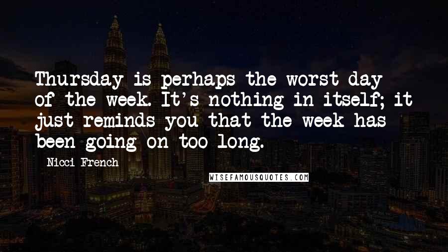 Nicci French Quotes: Thursday is perhaps the worst day of the week. It's nothing in itself; it just reminds you that the week has been going on too long.