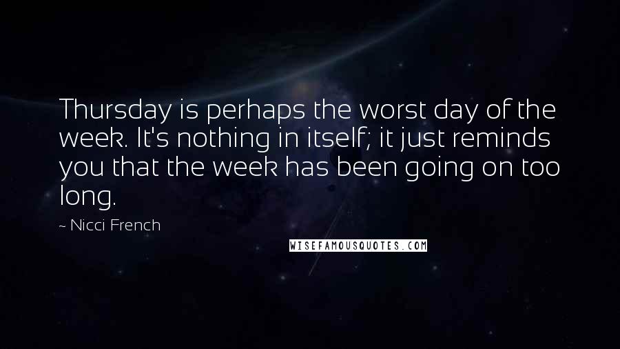 Nicci French Quotes: Thursday is perhaps the worst day of the week. It's nothing in itself; it just reminds you that the week has been going on too long.