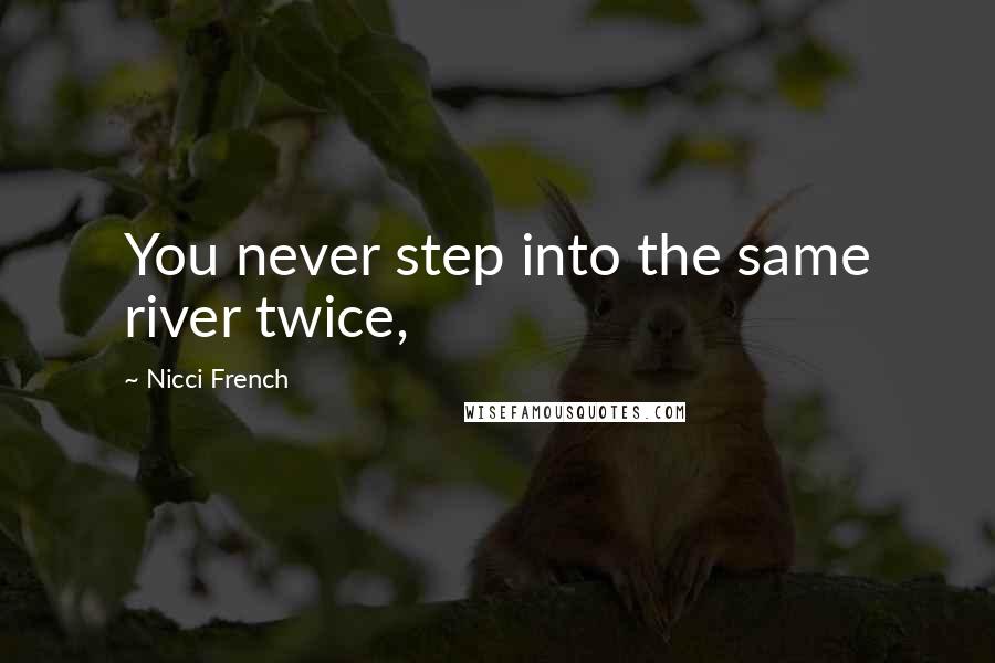 Nicci French Quotes: You never step into the same river twice,