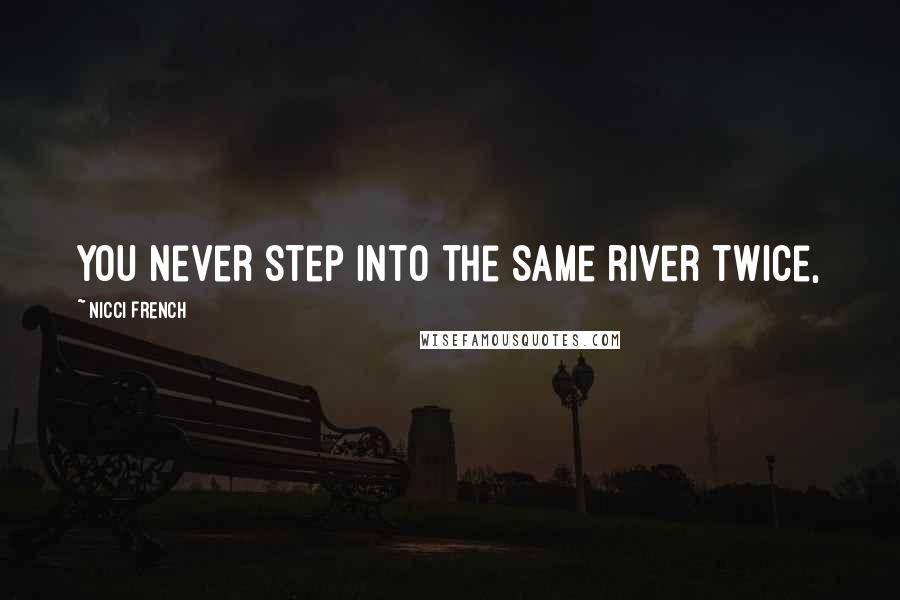 Nicci French Quotes: You never step into the same river twice,