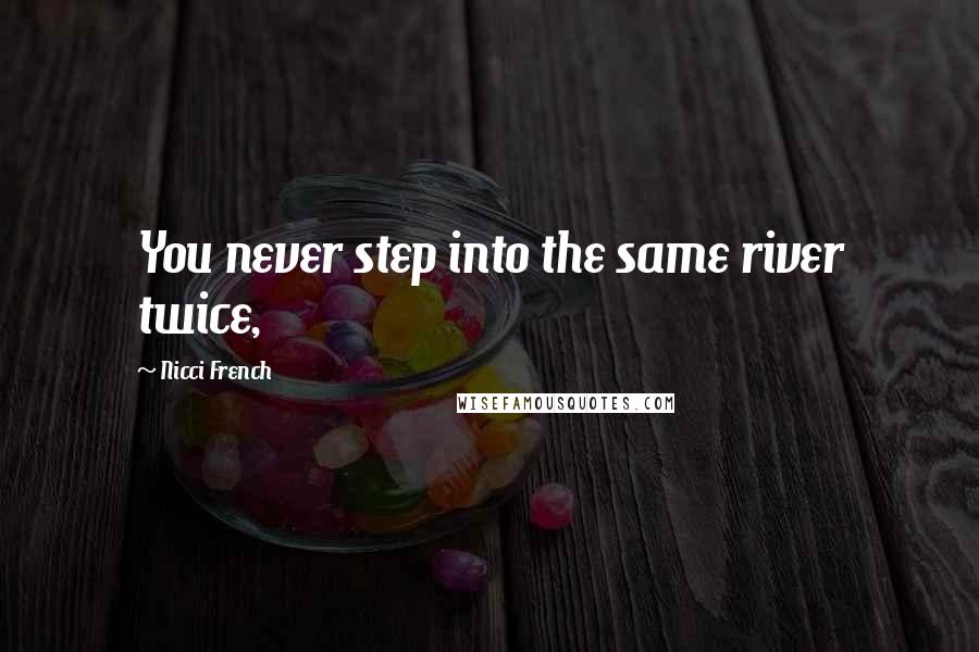 Nicci French Quotes: You never step into the same river twice,