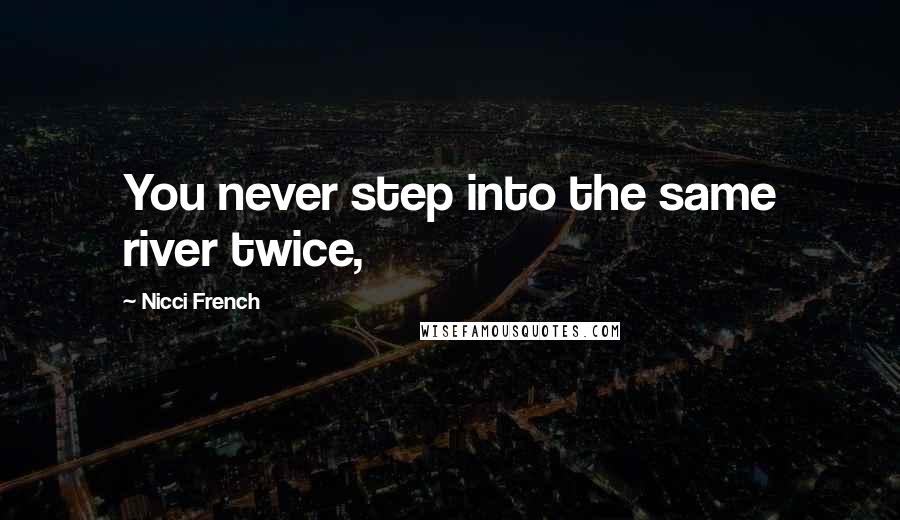 Nicci French Quotes: You never step into the same river twice,