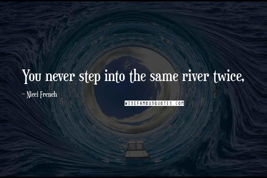 Nicci French Quotes: You never step into the same river twice,