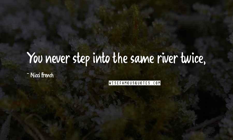 Nicci French Quotes: You never step into the same river twice,