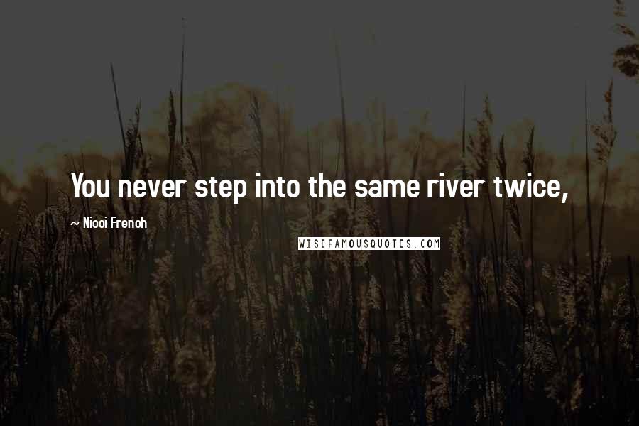 Nicci French Quotes: You never step into the same river twice,