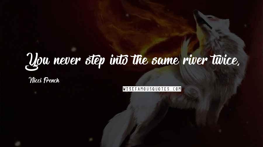 Nicci French Quotes: You never step into the same river twice,